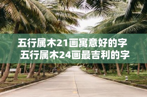 五行属木21画寓意好的字 五行属木24画最吉利的字