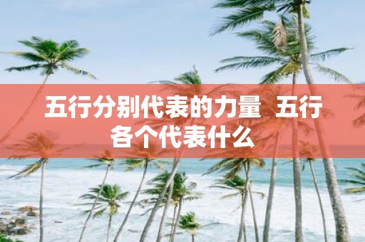 五行分别代表的力量 五行各个代表什么