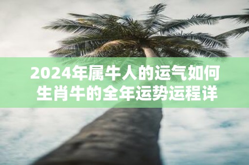 2025年属牛人的运气如何 生肖牛的全年运势运程详解