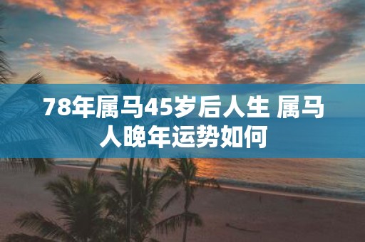 78年属马45岁后人生 属马人晚年运势如何