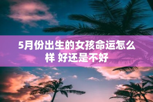 5月份出生的女孩命运怎么样 好还是不好