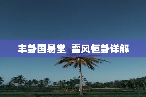 丰卦国易堂 雷风恒卦详解