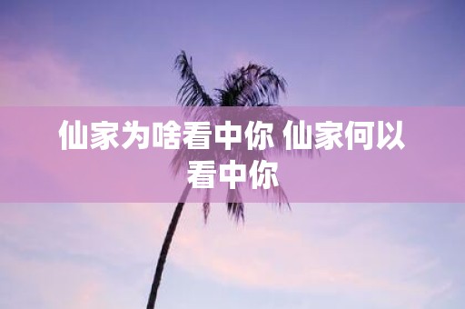 仙家为啥看中你 仙家何以看中你