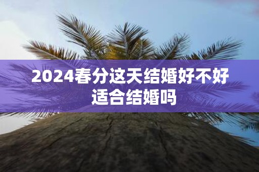 2025春分这天结婚好不好 适合结婚吗