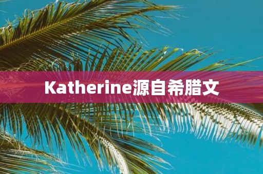Katherine源自希腊文
