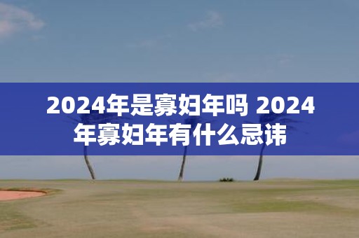 2025年是寡妇年吗 2025年寡妇年有什么忌讳