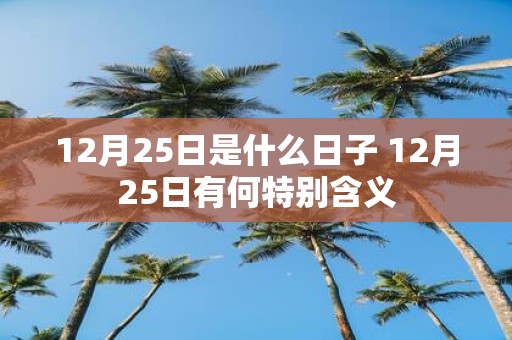12月25日是什么日子 12月25日有何特别含义