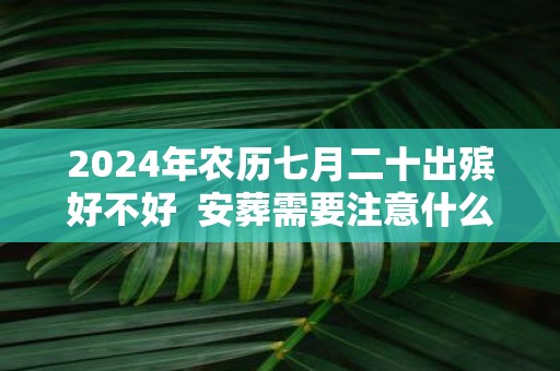 2025年农历七月二十出殡好不好 安葬需要注意什么