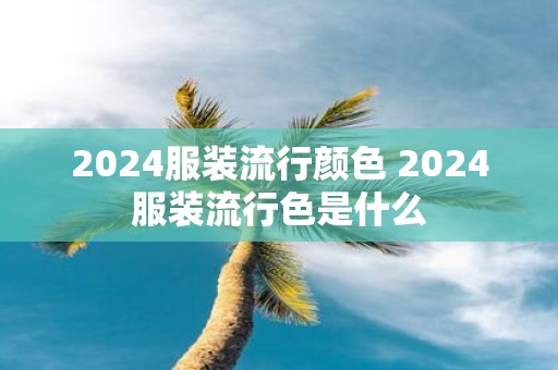 2025服装流行颜色 2025服装流行色是什么