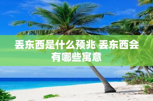 丢东西是什么预兆 丢东西会有哪些寓意