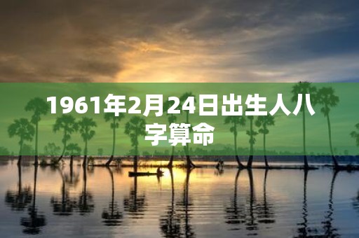 1961年2月24日出生人八字算命