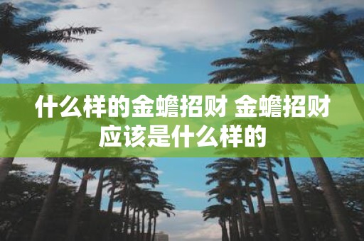 什么样的金蟾招财 金蟾招财应该是什么样的