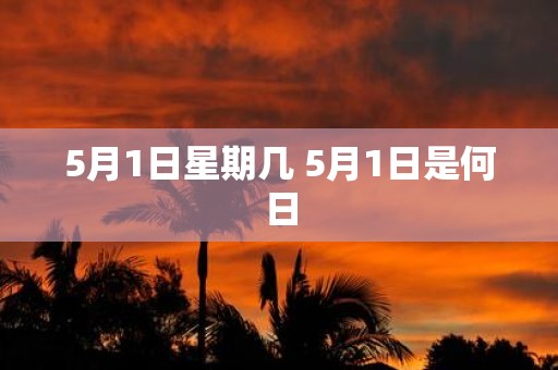5月1日星期几 5月1日是何日