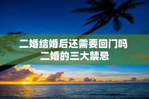 二婚结婚后还需要回门吗 二婚的三大禁忌