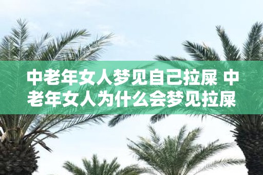 中老年女人梦见自己拉屎 中老年女人为什么会梦见拉屎