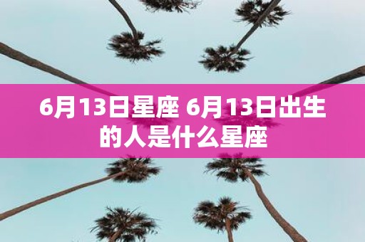 6月13日星座 6月13日出生的人是什么星座
