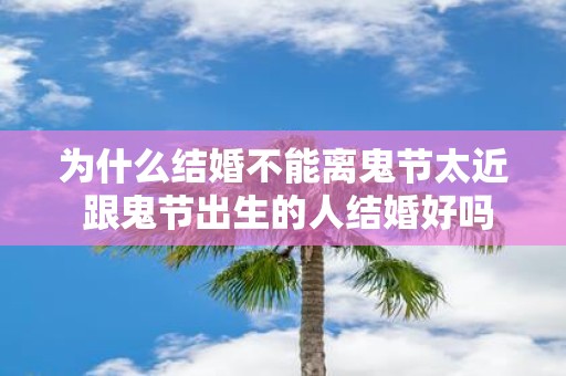 为什么结婚不能离鬼节太近 跟鬼节出生的人结婚好吗