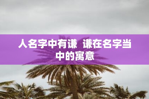 人名字中有谦 谦在名字当中的寓意