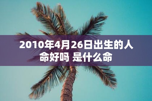 2010年4月26日出生的人命好吗 是什么命