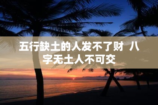 五行缺土的人发不了财 八字无土人不可交