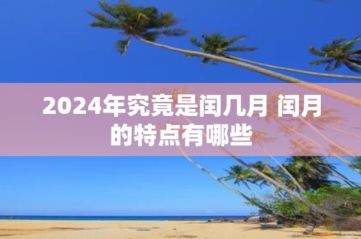 2025年究竟是闰几月 闰月的特点有哪些