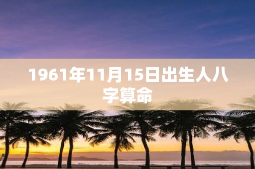 1961年11月15日出生人八字算命
