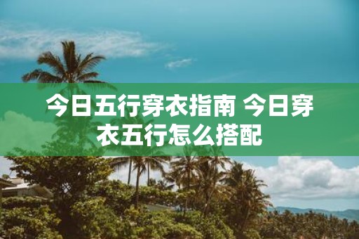 今日五行穿衣指南 今日穿衣五行怎么搭配