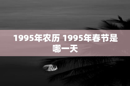 1995年农历 1995年春节是哪一天