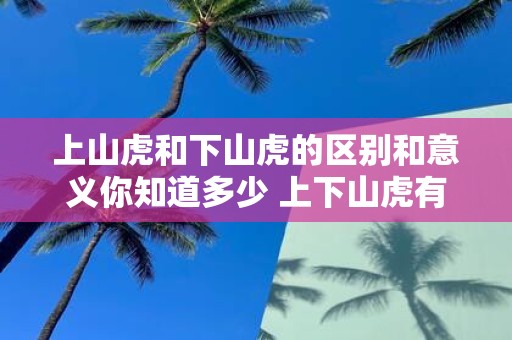上山虎和下山虎的区别和意义你知道多少 上下山虎有何区别和意义