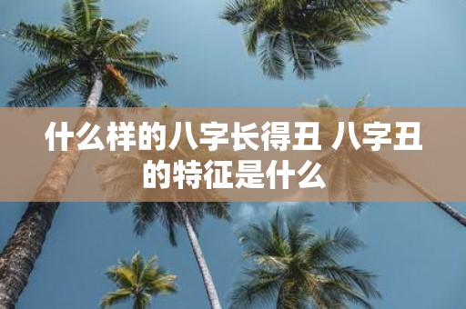 什么样的八字长得丑 八字丑的特征是什么
