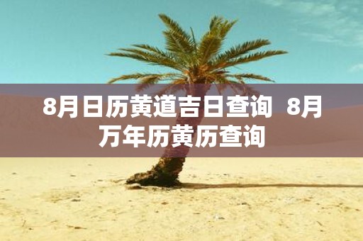 8月日历黄道吉日查询 8月万年历黄历查询