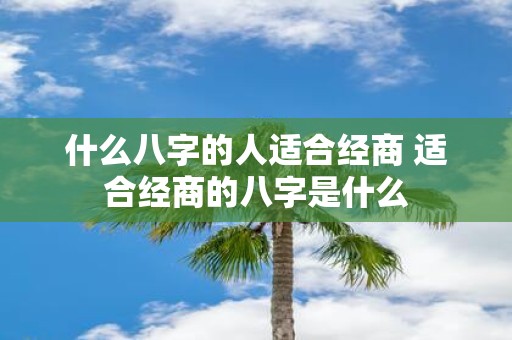 什么八字的人适合经商 适合经商的八字是什么
