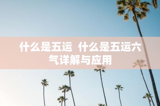 什么是五运 什么是五运六气详解与应用
