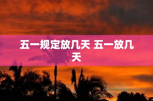 五一规定放几天 五一放几天