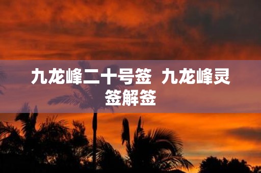 九龙峰二十号签 九龙峰灵签解签