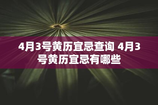 4月3号黄历宜忌查询 4月3号黄历宜忌有哪些