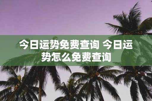 今日运势免费查询 今日运势怎么免费查询