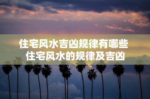 住宅风水吉凶规律有哪些 住宅风水的规律及吉凶