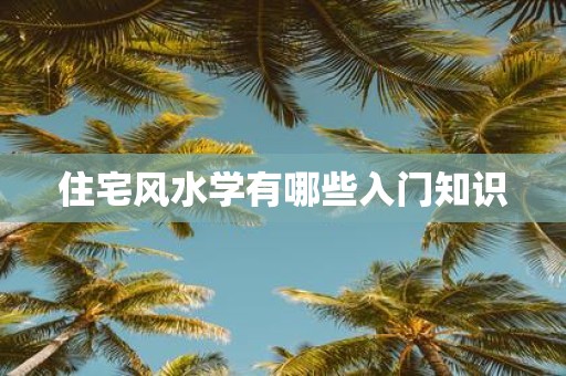 住宅风水学有哪些入门知识