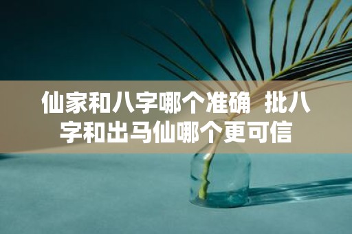 仙家和八字哪个准确 批八字和出马仙哪个更可信