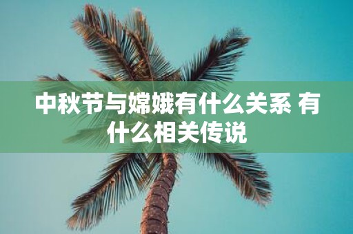 中秋节与嫦娥有什么关系 有什么相关传说