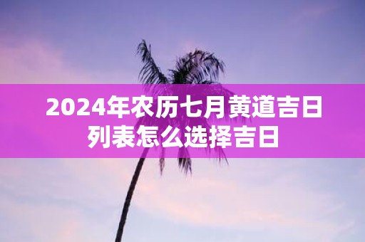 2025年农历七月黄道吉日列表怎么选择吉日