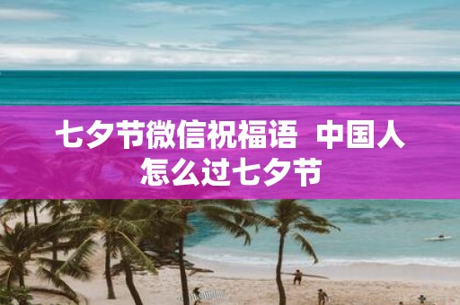 七夕节微信祝福语 中国人怎么过七夕节