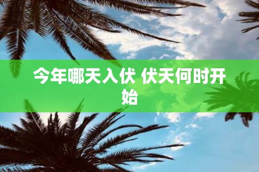 今年哪天入伏 伏天何时开始
