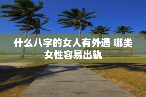 什么八字的女人有外遇 哪类女性容易出轨