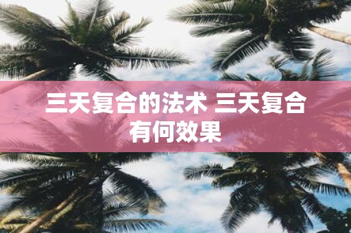 三天复合的法术 三天复合有何效果