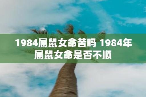 1984属鼠女命苦吗 1984年属鼠女命是否不顺