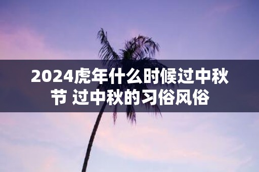 2025虎年什么时候过中秋节 过中秋的习俗风俗