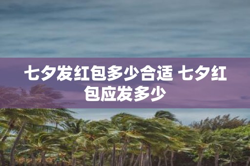 七夕发红包多少合适 七夕红包应发多少