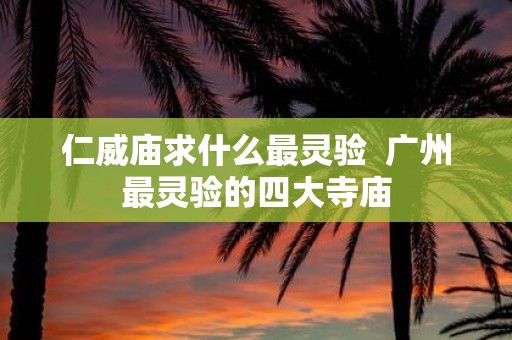 仁威庙求什么最灵验 广州最灵验的四大寺庙